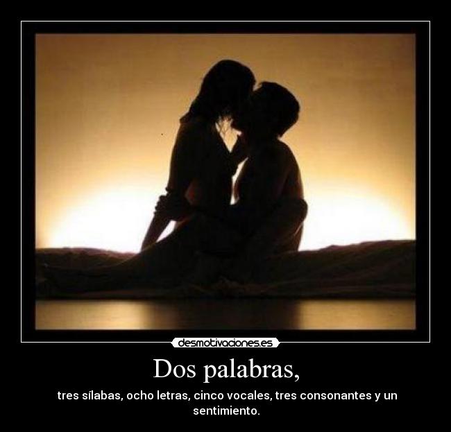Dos palabras, -  tres sílabas, ocho letras, cinco vocales, tres consonantes y un sentimiento.