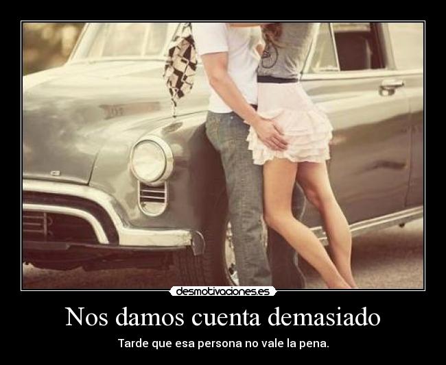 Nos damos cuenta demasiado - 