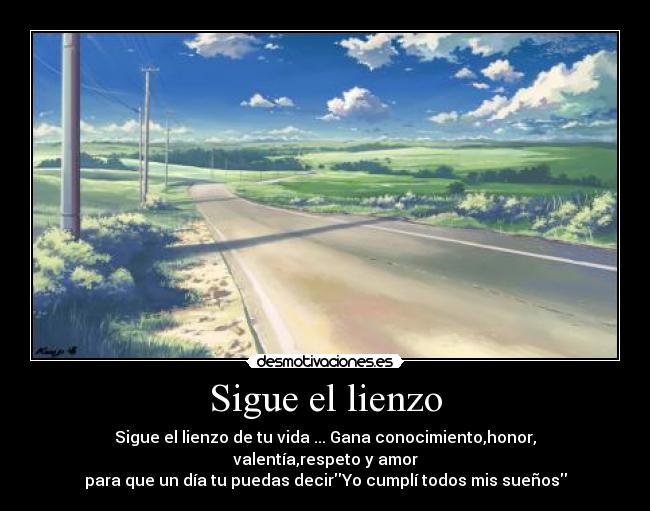 Sigue el lienzo - Sigue el lienzo de tu vida ... Gana conocimiento,honor, valentía,respeto y amor
para que un día tu puedas decirYo cumplí todos mis sueños