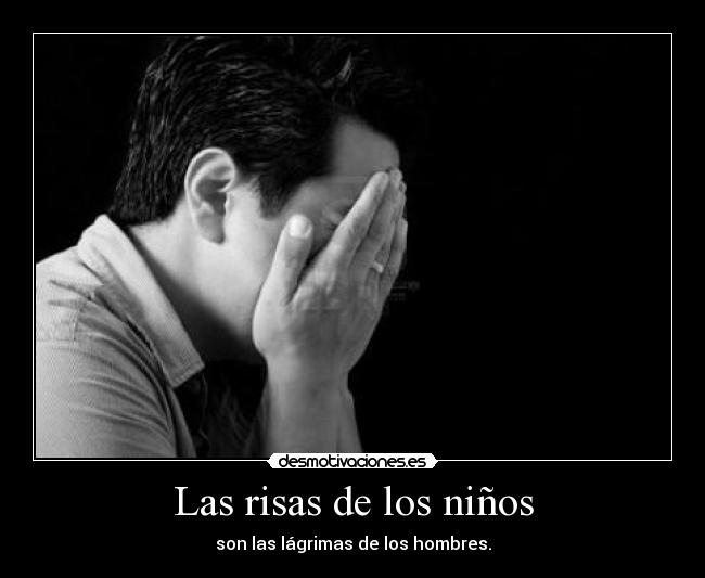 Las risas de los niños - son las lágrimas de los hombres.