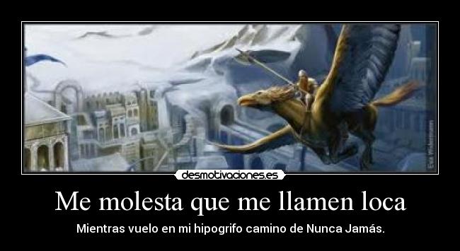 Me molesta que me llamen loca - Mientras vuelo en mi hipogrifo camino de Nunca Jamás.