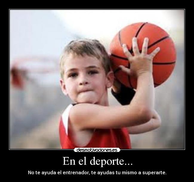 En el deporte... - No te ayuda el entrenador, te ayudas tu mismo a superarte.