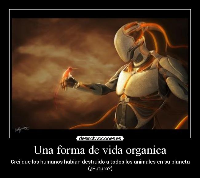 Una forma de vida organica - Crei que los humanos habian destruido a todos los animales en su planeta
(¿Futuro?)