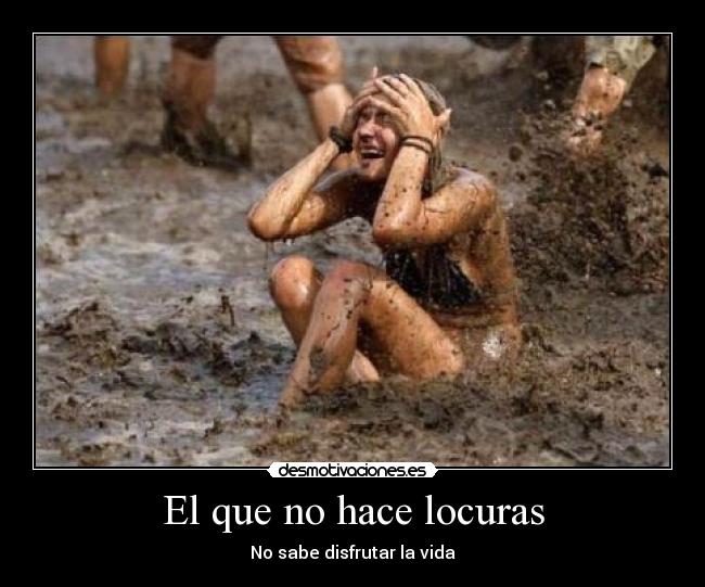 El que no hace locuras - No sabe disfrutar la vida