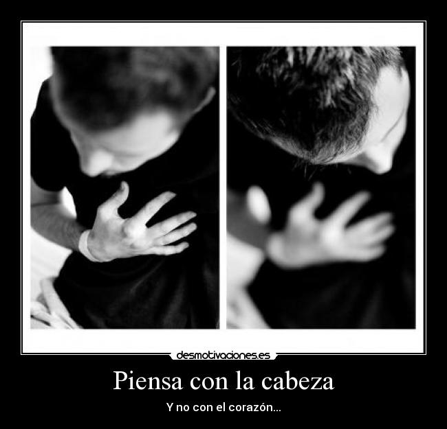 Piensa con la cabeza - Y no con el corazón...