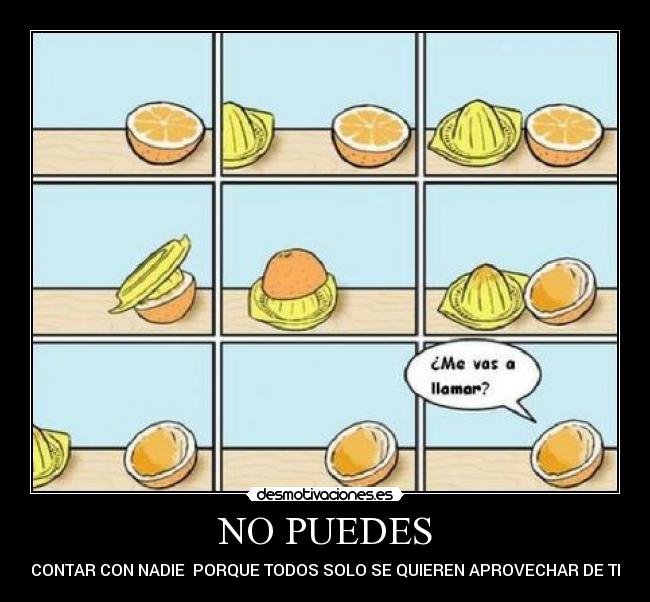 NO PUEDES - CONTAR CON NADIE  PORQUE TODOS SOLO SE QUIEREN APROVECHAR DE TI