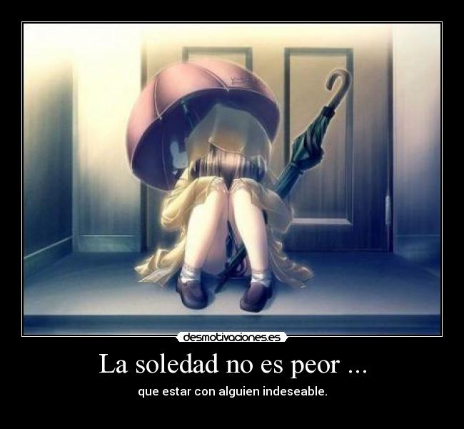 La soledad no es peor ... - que estar con alguien indeseable.