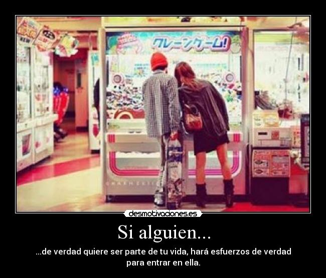 Si alguien... - ...de verdad quiere ser parte de tu vida, hará esfuerzos de verdad para entrar en ella.