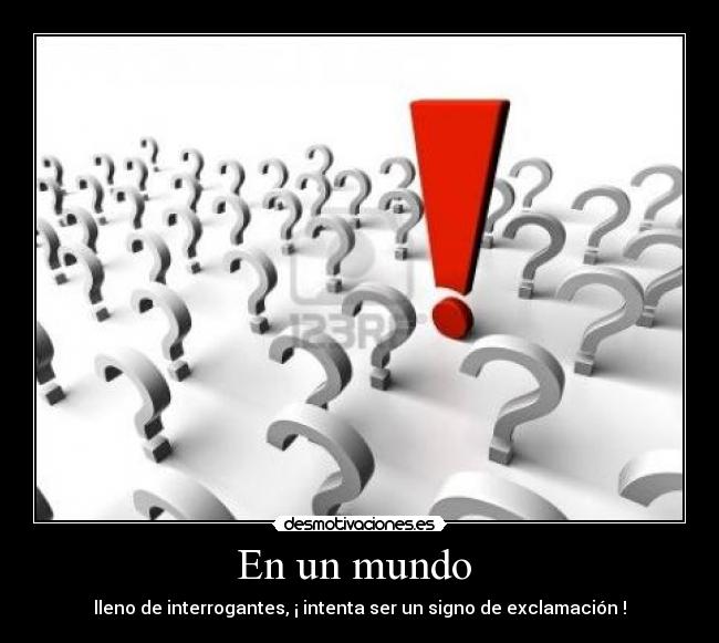 En un mundo  - lleno de interrogantes, ¡ intenta ser un signo de exclamación !