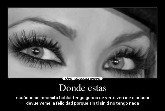 Donde estas - escúchame necesito hablar tengo ganas de verte ven me a buscar
devuélveme la felicidad porque sin ti sin ti no tengo nada