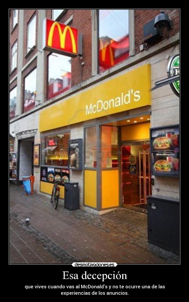 Esa decepción - que vives cuando vas al McDonalds y no te ocurre una de las
experiencias de los anuncios.