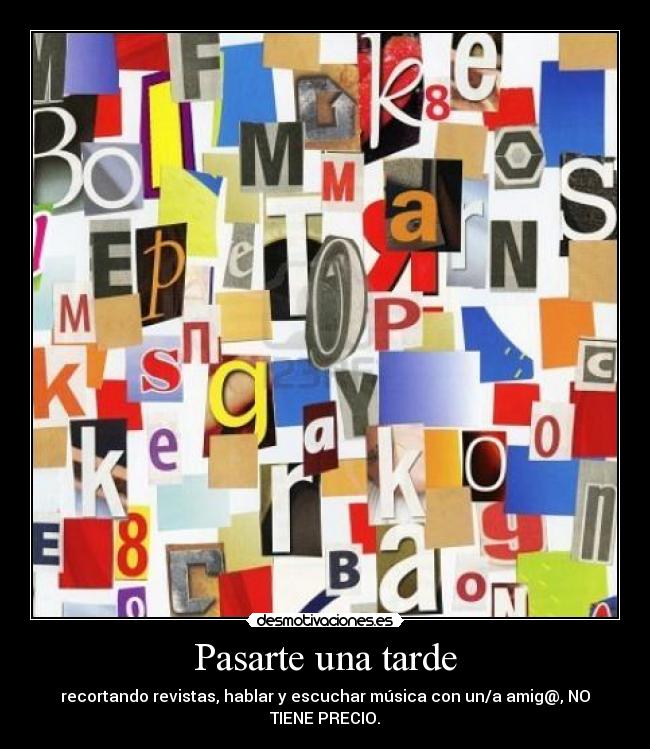 Pasarte una tarde - recortando revistas, hablar y escuchar música con un/a amig@, NO TIENE PRECIO.