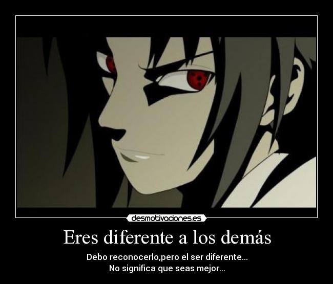 Eres diferente a los demás - Debo reconocerlo,pero el ser diferente...
No significa que seas mejor...