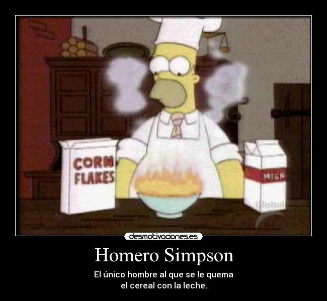 Homero Simpson - El único hombre al que se le quema
el cereal con la leche.