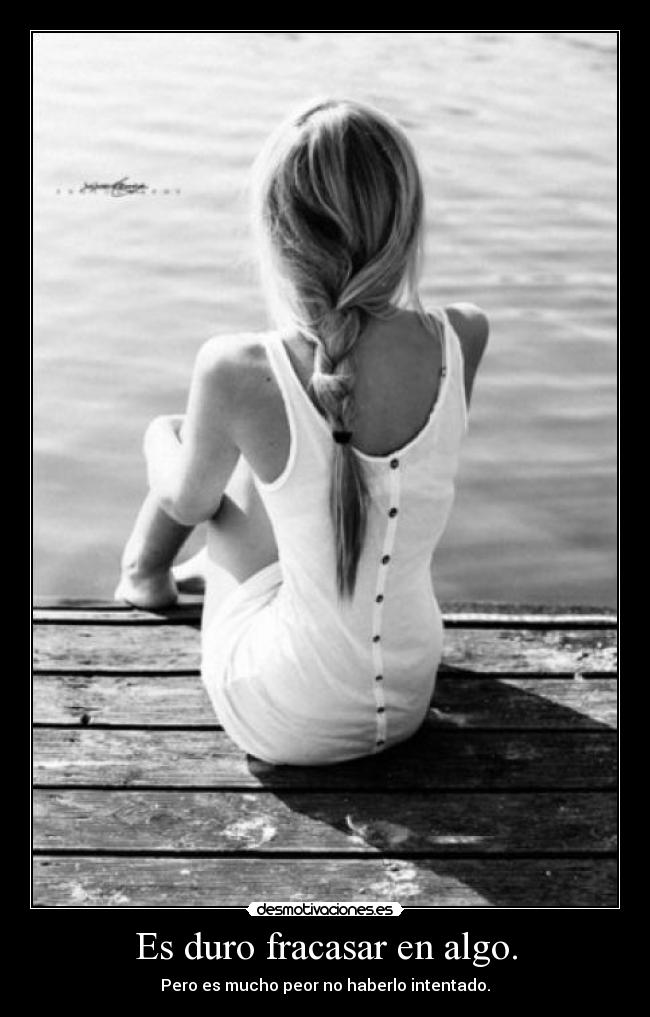 Es duro fracasar en algo. -