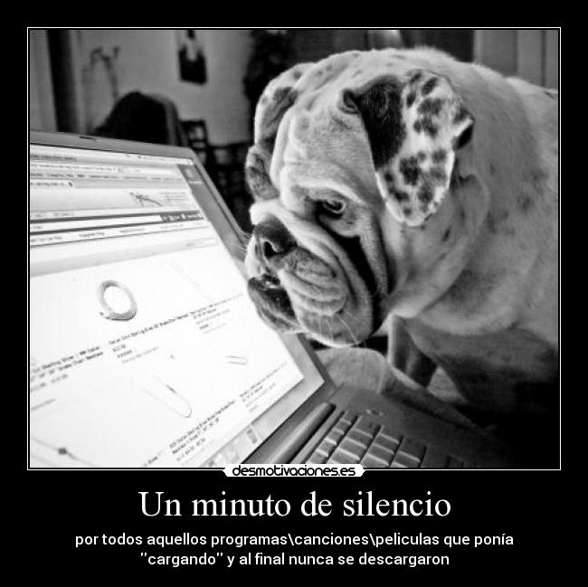 Un minuto de silencio - por todos aquellos programas\canciones\peliculas que ponía
cargando y al final nunca se descargaron