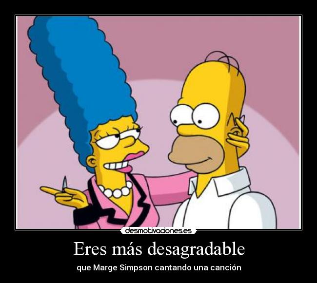 Eres más desagradable - que Marge Simpson cantando una canción