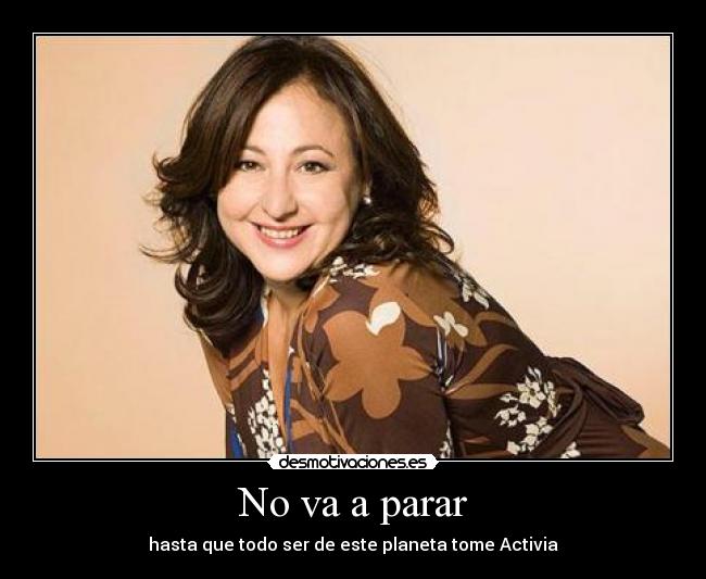 No va a parar - hasta que todo ser de este planeta tome Activia