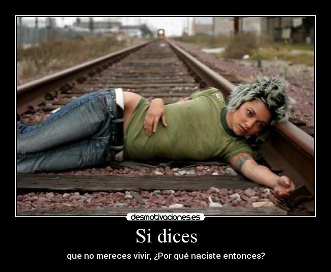 Si dices - que no mereces vivir, ¿Por qué naciste entonces?