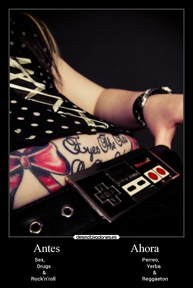 Antes                        Ahora - Sex,                                                                                  Perreo,
    Drugs                                                                                 Yerba
     &                                                                                          &
     Rocknroll                                                                         Reggaeton