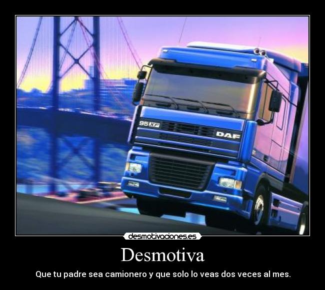 Desmotiva - Que tu padre sea camionero y que solo lo veas dos veces al mes.