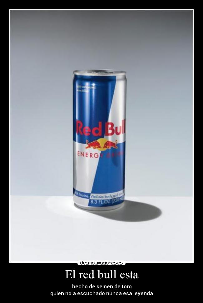 El red bull esta - hecho de semen de toro
quien no a escuchado nunca esa leyenda