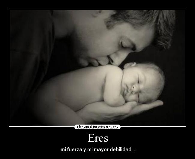 Eres - mi fuerza y mi mayor debilidad...