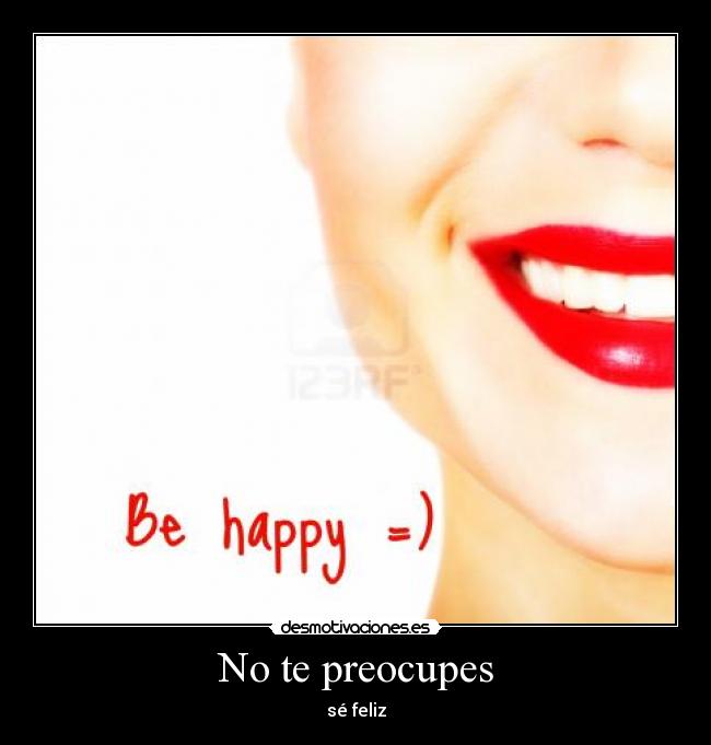No te preocupes - sé feliz