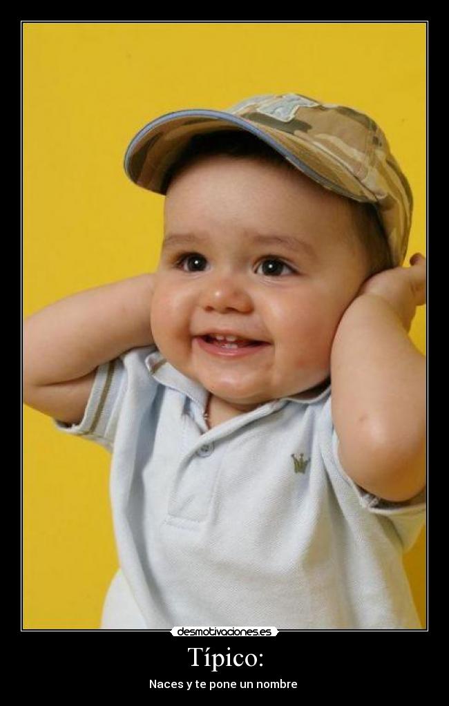 Típico: - Naces y te pone un nombre