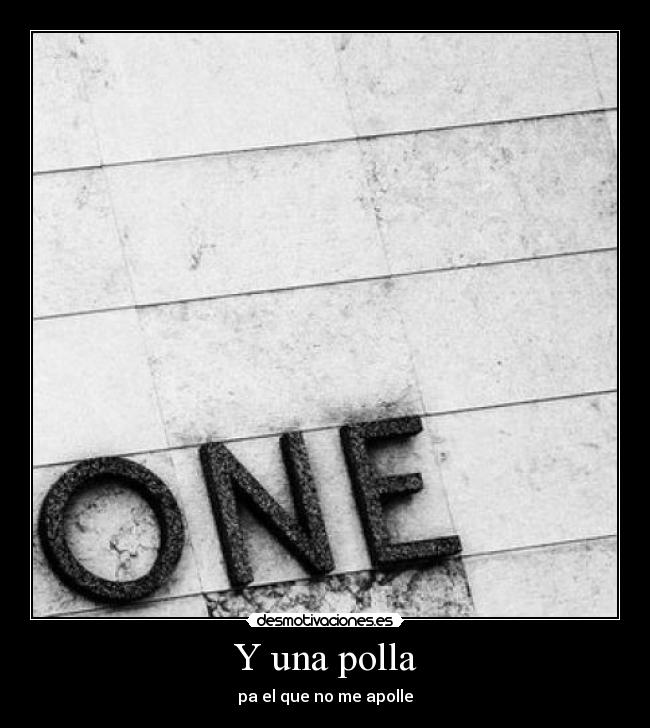 Y una polla - pa el que no me apolle