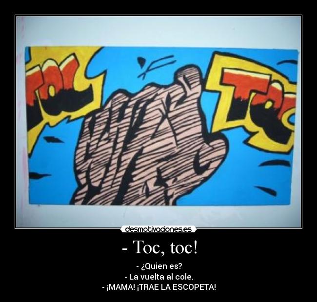 - Toc, toc! - - ¿Quien es?
- La vuelta al cole.
- ¡MAMA! ¡TRAE LA ESCOPETA!