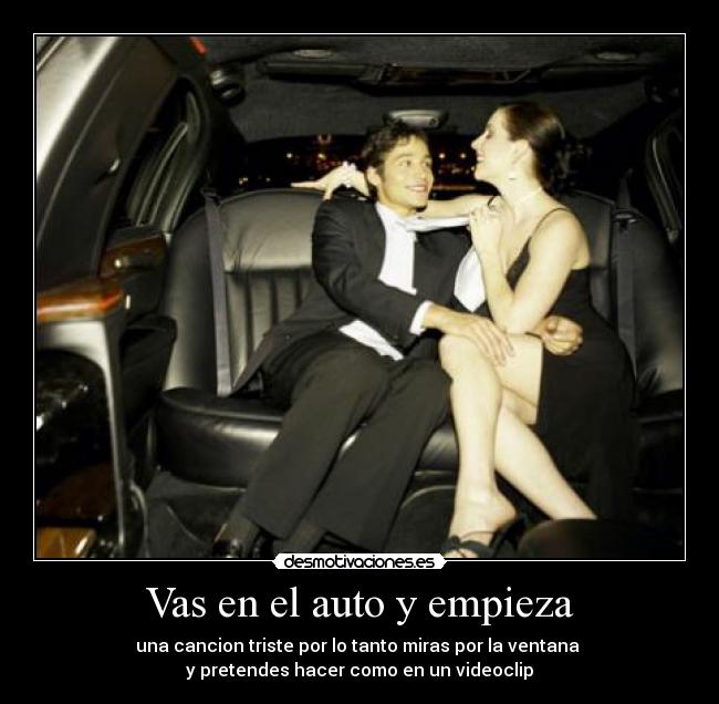 Vas en el auto y empieza - una cancion triste por lo tanto miras por la ventana
y pretendes hacer como en un videoclip
