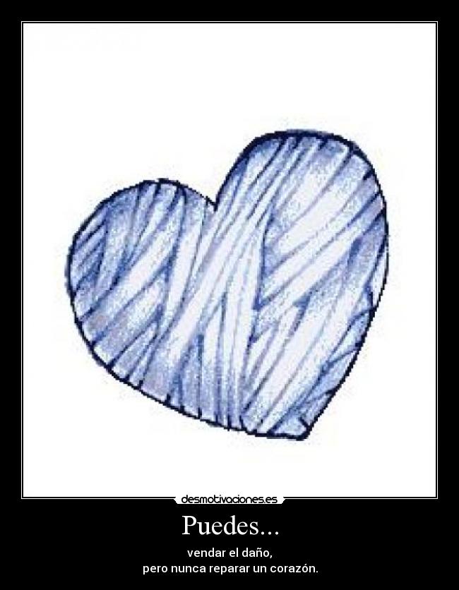 Puedes... - vendar el daño,
pero nunca reparar un corazón.