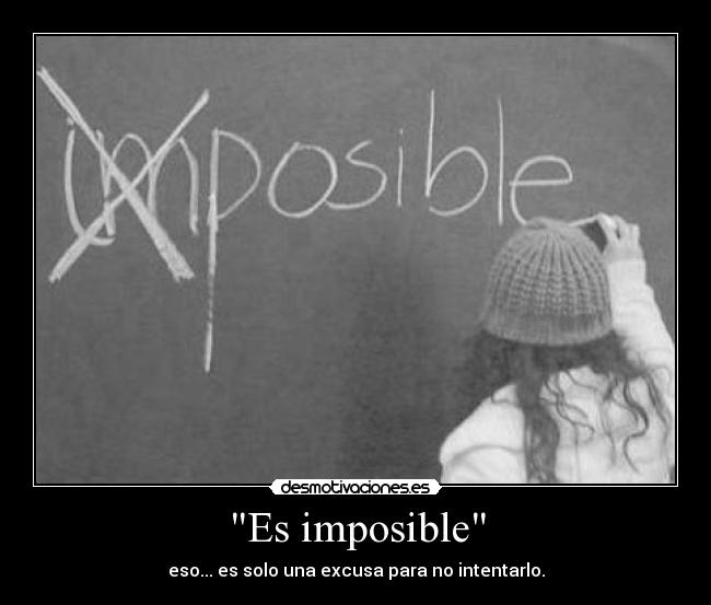 Es imposible - eso... es solo una excusa para no intentarlo.