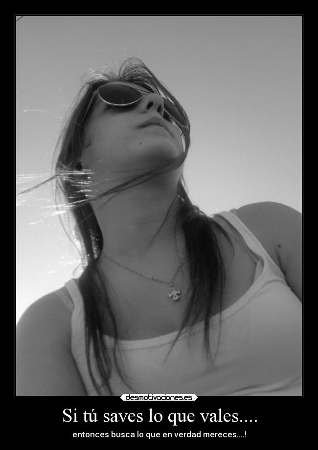 Si tú saves lo que vales.... -