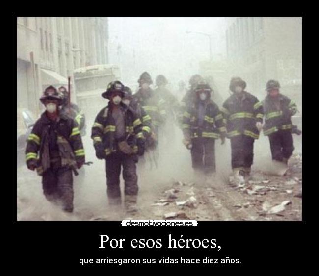 Por esos héroes, - que arriesgaron sus vidas hace diez años.