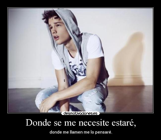 Donde se me necesite estaré, - donde me llamen me lo pensaré.