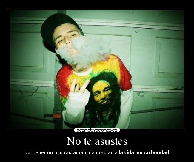 No te asustes - por tener un hijo rastaman, da gracias a la vida por su bondad.