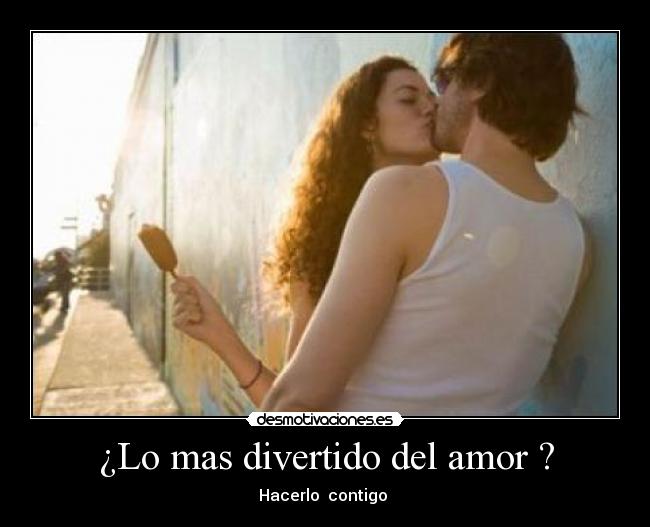 ¿Lo mas divertido del amor ? -
