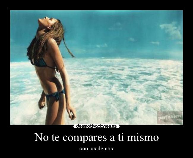 No te compares a ti mismo - con los demás.