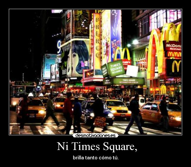 Ni Times Square, - brilla tanto cómo tú.