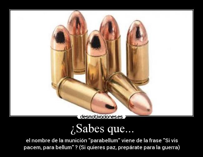 ¿Sabes que... - el nombre de la munición parabellum viene de la frase Si vis
pacem, para bellum ? (Si quieres paz, prepárate para la guerra)