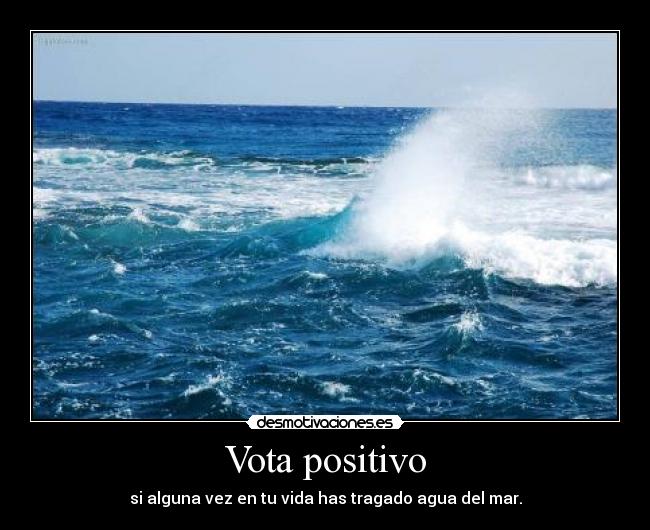 Vota positivo - si alguna vez en tu vida has tragado agua del mar.