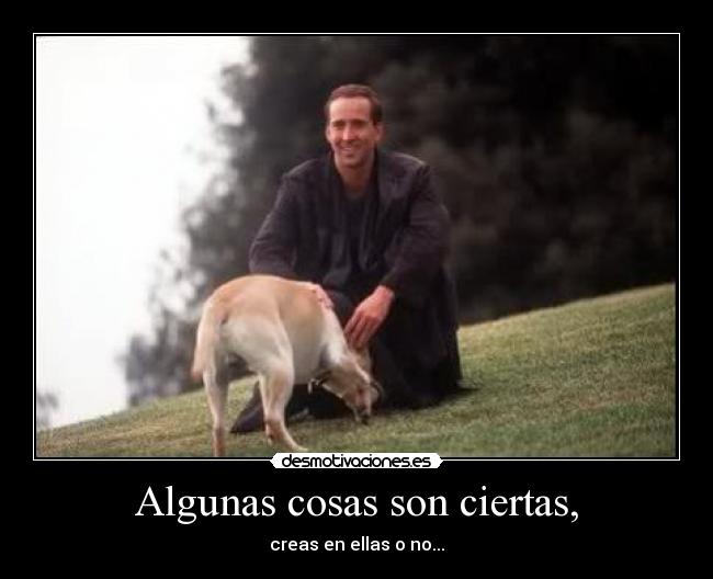 Algunas cosas son ciertas, - creas en ellas o no...