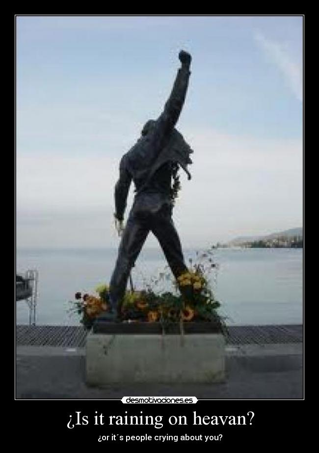 ¿Is it raining on heavan? - ¿or it´s people crying about you?