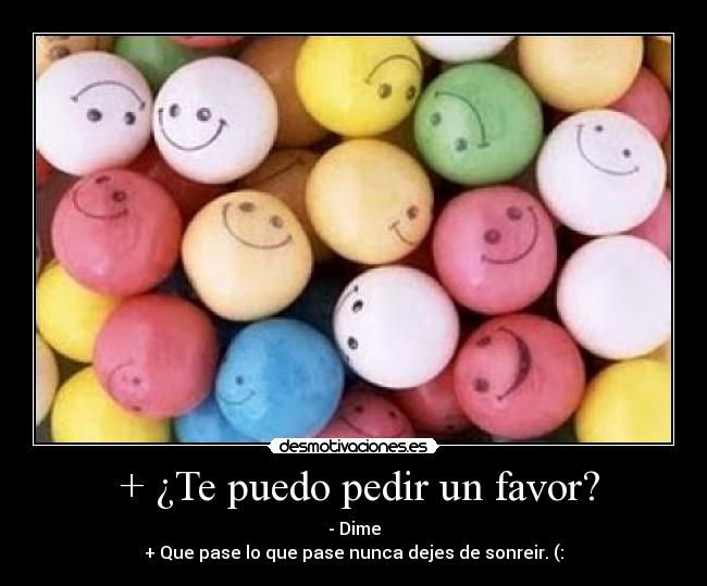 + ¿Te puedo pedir un favor? - - Dime
+ Que pase lo que pase nunca dejes de sonreir. (: