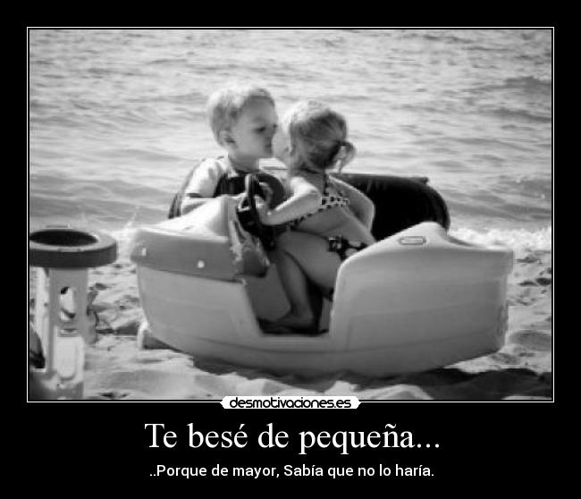 Te besé de pequeña... - ..Porque de mayor, Sabía que no lo haría.