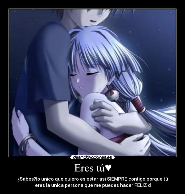 Eres tú♥ - ¿Sabes?lo unico que quiero es estar asi SIEMPRE contigo,porque tú
eres la unica persona que me puedes hacer FELIZ♥d