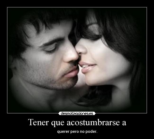 Tener que acostumbrarse a - querer pero no poder.