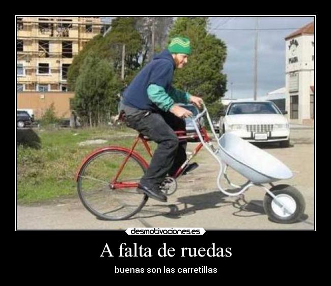 A falta de ruedas - buenas son las carretillas